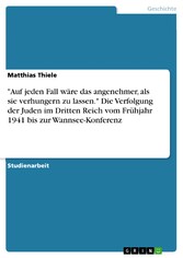 'Auf jeden Fall wäre das angenehmer, als sie verhungern zu lassen.' Die Verfolgung der Juden im Dritten Reich vom Frühjahr 1941 bis zur Wannsee-Konferenz