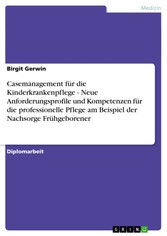 Casemanagement für die Kinderkrankenpflege - Neue Anforderungsprofile und Kompetenzen für die professionelle Pflege am Beispiel der Nachsorge Frühgeborener