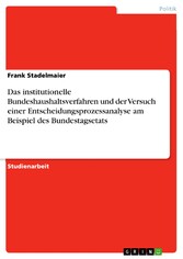 Das institutionelle Bundeshaushaltsverfahren und der Versuch einer Entscheidungsprozessanalyse am Beispiel des Bundestagsetats