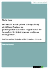 Der Vielfalt Raum geben: Ermöglichung vielfältiger Zugänge zu philosophisch-ethischen Fragen durch die besondere Berücksichtigung 'multipler Intelligenzen'.