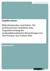 Bildschirmmedien und Kultur - Ein problematisches Verhältnis? Eine Gegenüberstellung der medienphilosophischen Betrachtungen von Neil Postman und Norbert Bolz