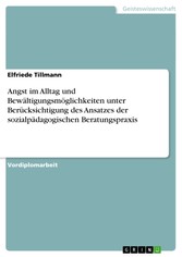 Angst im Alltag und Bewältigungsmöglichkeiten unter Berücksichtigung des Ansatzes der sozialpädagogischen Beratungspraxis