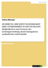 SICHERUNG DER LEISTUNGSFÄHIGKEIT DER UNTERNEHMEN IN DEUTSCHLAND: Möglichkeiten und Grenzen der Leistungserstellung durch Immigration ausländischer Arbeitskräfte