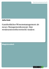 Ganzheitliches Wissensmanagement als neues Managementkonzept. Eine strukturationstheoretische Analyse.