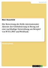 Die Bewertung der Rolle internationaler Akteure der Globalisierung in Bezug auf eine nachhaltige Entwicklung am Beispiel von WTO, IWF und Weltbank