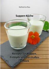 Suppen-Küche: Rezepte für Suppen, Eintöpfe und herzhaftes Gebäck